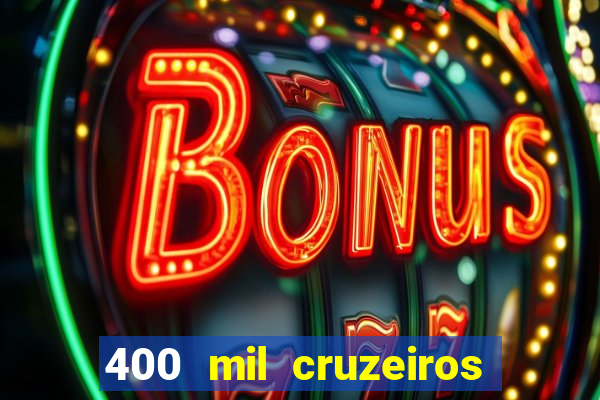 400 mil cruzeiros em reais